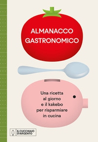 Il Cucchiaio d'Argento. Almanacco Gastronomico. Una ricetta al giorno e il kakebo per risparmiare in cucina - Librerie.coop