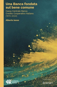 Una banca fondata sul bene comune. Cassa Centrale Banca Credito Cooperativo Italiano (1974-2024) - Librerie.coop