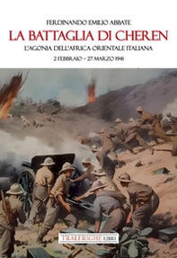 La battaglia di Cheren. L'agonia dell'Africa Orientale Italiana. 2 febbraio-27 marzo 1941 - Librerie.coop