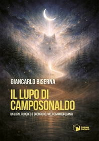 Il lupo di Camposonaldo. Un lupo, filosofo e guerriero, nel regno dei quanti - Librerie.coop