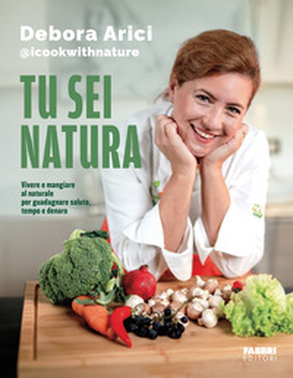 Tu sei natura. Vivere e mangiare al naturale per guadagnare salute, tempo e denaro - Librerie.coop