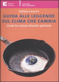 Guida alle leggende sul clima che cambia. Come la scienza diventa opinione - Librerie.coop