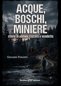 Acque, boschi, miniere. Storie di uomini, riscatti e vendette - Librerie.coop