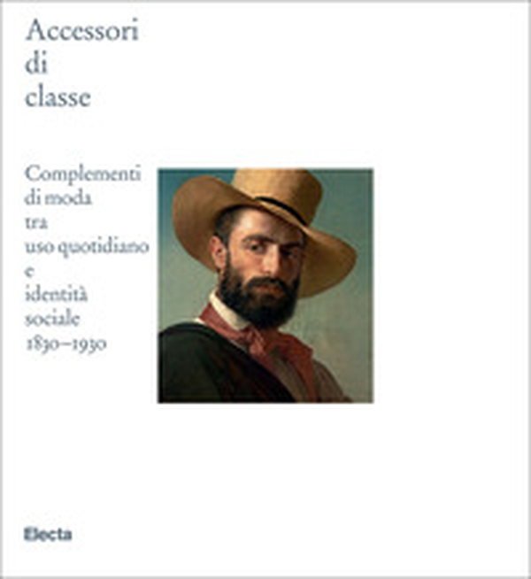 Accessori di classe. Complementi di moda tra uso quotidiano e identità sociale 1830-1930 - Librerie.coop