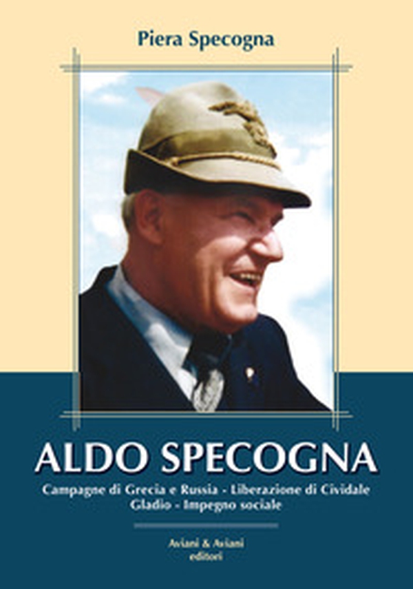 Aldo Specogna. Campagne di Grecia e Russia, Liberazione di Cividale, Gladio, Impegno sociale - Librerie.coop Aldo Specogna. Campagne di Grecia e Russia, Liberazione di Cividale, Gladio, Impegno sociale - Librerie.coop