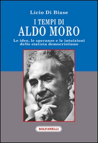I tempi di Aldo Moro. Le idee, le speranze e le intuizioni dello statista democristiano - Librerie.coop