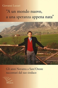 A un mondo nuovo, a una speranza appena nata. Gli anni Novanta di Sant'Oreste raccontati dal suo sindaco - Librerie.coop