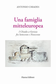 Una famiglia mitteleuropea. I Chiades a Gorizia fra Settecento e Novecento - Librerie.coop