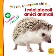 I miei piccoli amici animali. Ascolta e indovina chi è... Accarezza e ascolta! - Librerie.coop