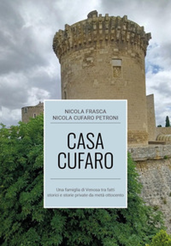 Casa Cufaro. Una famiglia di Venosa tra fatti storici e storie private da metà Ottocento - Librerie.coop Casa Cufaro. Una famiglia di Venosa tra fatti storici e storie private da metà Ottocento - Librerie.coop