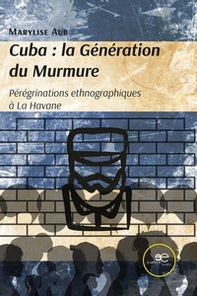 Cuba. La génération du Murmure. Pérégrinations ethnographiques à La Havane - Librerie.coop