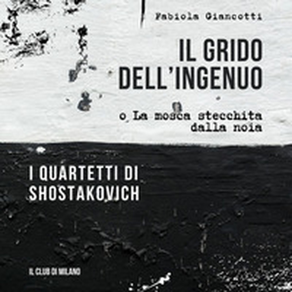 Il grido dell'ingenuo o La mosca stecchita dalla noia. I Quartetti di Shostakovich - Librerie.coop