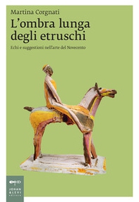 L'ombra lunga degli etruschi. Echi e suggestioni nell'arte del Novecento - Librerie.coop L'ombra lunga degli etruschi. Echi e suggestioni nell'arte del Novecento - Librerie.coop
