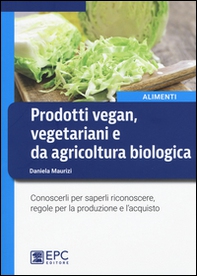 Prodotti vegan vegetariani e da agricoltura biologica. Conoscerli per saperli riconoscere, regole per la produzione e l'acquisto - Librerie.coop