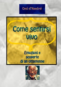 Come sentirsi vivo. Emozioni e scoperte di un ottantenne - Librerie.coop Come sentirsi vivo. Emozioni e scoperte di un ottantenne - Librerie.coop