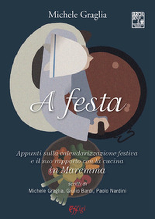 A festa. Appunti sulla calendarizzazione festiva e il suo rapporto con la cucina in Maremma - Librerie.coop A festa. Appunti sulla calendarizzazione festiva e il suo rapporto con la cucina in Maremma - Librerie.coop