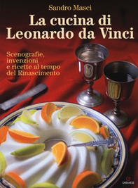La cucina di Leonardo da Vinci. Scenografie, invenzioni e ricette al tempo del Rinascimento - Librerie.coop