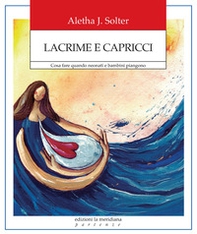 Lacrime e capricci. Cosa fare quando neonati e bambini piangono - Librerie.coop