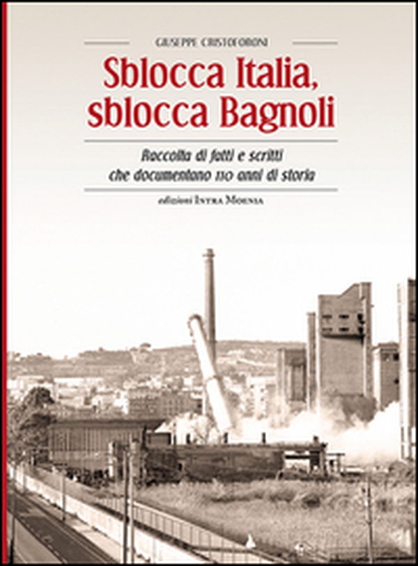 Sblocca Italia, sblocca Bagnoli. Raccolta di fatti e scritti che documentano 110 anni di storia - Librerie.coop Sblocca Italia, sblocca Bagnoli. Raccolta di fatti e scritti che documentano 110 anni di storia - Librerie.coop
