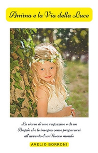 «Amìna e la Via della Luce». La storia di una ragazzina e di un angelo che le insegna come prepararsi all'avvento d'un Nuovo mondo - Librerie.coop