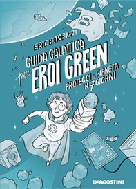 Guida galattica per eroi green. Proteggi il pianeta in 7 giorni - Librerie.coop