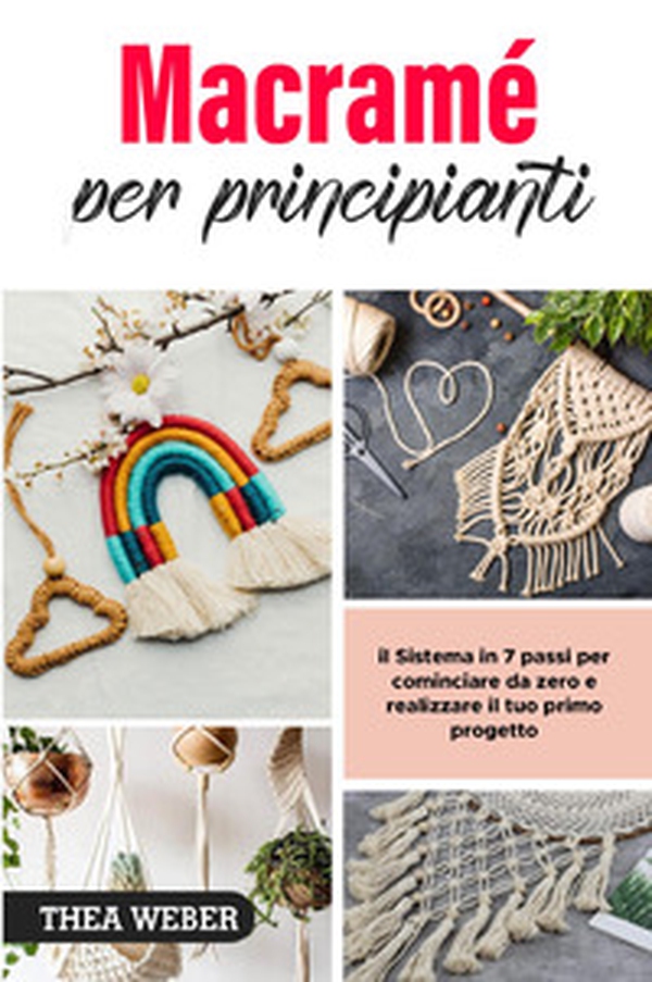 Macramé per principianti: il Sistema in 7 passi per cominciare da zero e realizzare il tuo primo progetto - Librerie.coop Macramé per principianti: il Sistema in 7 passi per cominciare da zero e realizzare il tuo primo progetto - Librerie.coop