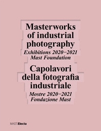 Capolavori della fotografia industriale. Mostre 2020-2021 Fondazione Mast-Masterworks of industrial photography. Exhibitions 2020-2021 Mast Foundation - Librerie.coop