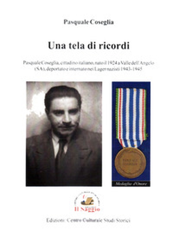 Una tela di ricordi. Pasquale Coseglia, cittadino italiano, nato il 1924 a Valle dell'Angelo (SA), deportato e internato nei Lager nazisti 1943-45 - Librerie.coop Una tela di ricordi. Pasquale Coseglia, cittadino italiano, nato il 1924 a Valle dell'Angelo (SA), deportato e internato nei Lager nazisti 1943-45 - Librerie.coop