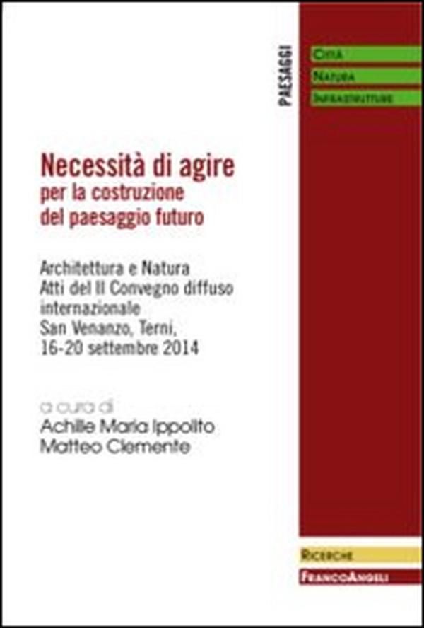 Necessità di agire per la costruzione del paesaggio futuro. Architettura e natura. Atti del II Convegno diffuso Internazionale (San Venanzo, 16-20 settembre 2014) - Librerie.coop Necessità di agire per la costruzione del paesaggio futuro. Architettura e natura. Atti del II Convegno diffuso Internazionale (San Venanzo, 16-20 settembre 2014) - Librerie.coop