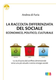 La raccolta differenziata del sociale economico, politico e culturale. La via d'uscita dal conflitto dimensionale verso una più attuale e serena sinergia sociale - Librerie.coop