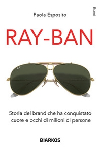 Ray-Ban. Storia del brand che ha conquistato cuore e occhi di milioni di persone - Librerie.coop