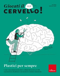 Giocati il cervello! Plastici per sempre. Come i meccanismi molecolari e cellulari del nostro cervello ci permettono di adattarci a un mondo in continuo mutamento - Librerie.coop
