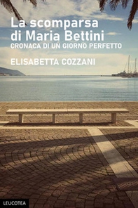 La scomparsa di Maria Bettini. Cronaca di un giorno perfetto - Librerie.coop