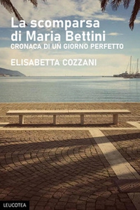 La scomparsa di Maria Bettini. Cronaca di un giorno perfetto - Librerie.coop La scomparsa di Maria Bettini. Cronaca di un giorno perfetto - Librerie.coop