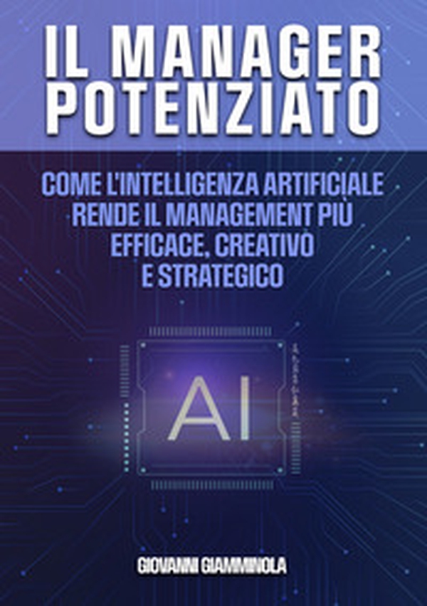 Il manager potenziato. Come l'intelligenza artificiale rende il management più efficace, creativo e strategico - Librerie.coop Il manager potenziato. Come l'intelligenza artificiale rende il management più efficace, creativo e strategico - Librerie.coop