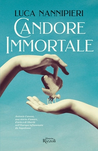 Candore immortale. Antonio Canova, una storia d'amore, d'arte e di libertà nell'Europa infiammata da Napoleone - Librerie.coop