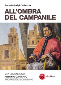 All'ombra del campanile. Vita di Monsignor Antonio Caricato Arciprete di Squinzano - Librerie.coop