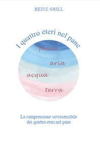 I quattro eteri nel pane. La comprensione sovrasensibile dei quattro eteri nel pane - Librerie.coop
