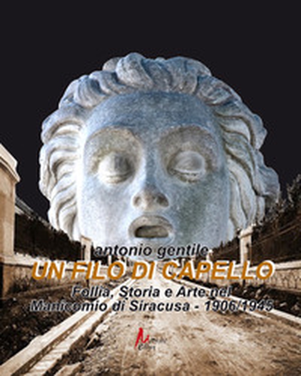 Un filo di capello. Follia, storia e arte nel manicomio di Siracusa 1906/1945 - Librerie.coop Un filo di capello. Follia, storia e arte nel manicomio di Siracusa 1906/1945 - Librerie.coop