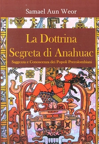 La dottrina segreta di Anahuac (1974-75). Saggezza e conoscenza dei popoli precolombiani - Librerie.coop