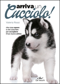 Arriva un cucciolo! Che cosa sapere e che cosa fare per accogliere il tuo nuovo amico - Librerie.coop