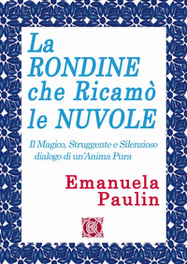 La rondine che ricamò le nuvole. Il magico, struggente e silenzioso dialogo di un'anima pura - Librerie.coop La rondine che ricamò le nuvole. Il magico, struggente e silenzioso dialogo di un'anima pura - Librerie.coop