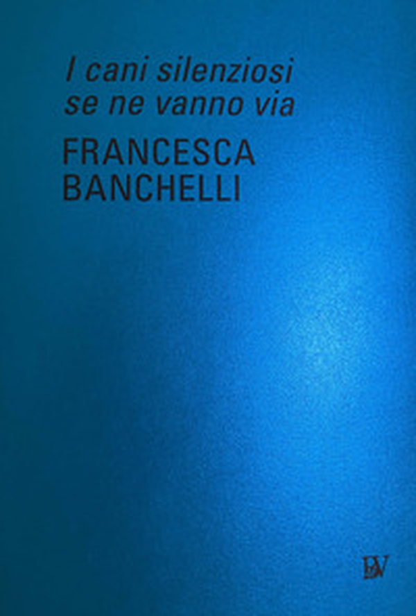 Francesca Banchelli. I cani silenziosi se ne vanno via. Ediz. italiana e inglese - Librerie.coop Francesca Banchelli. I cani silenziosi se ne vanno via. Ediz. italiana e inglese - Librerie.coop