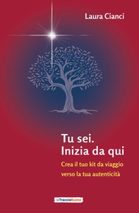 Tu sei. Inizia da qui. Crea il tuo kit da viaggio verso la tua autenticità - Librerie.coop