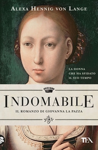 Indomabile. Il romanzo di Giovanna la Pazza - Librerie.coop