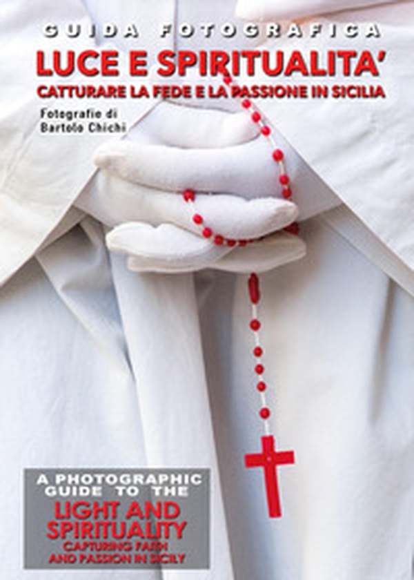 Guida fotografica luce e spiritualità. Catturare la fede e la passione in Sicilia-A photographic guide to the light and spirituality. Capturing faith and passion in Sicily - Librerie.coop Guida fotografica luce e spiritualità. Catturare la fede e la passione in Sicilia-A photographic guide to the light and spirituality. Capturing faith and passion in Sicily - Librerie.coop