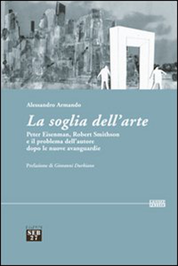 La soglia dell'arte. Peter Eisenman, Robert Smithson e il problema dell'autore dopo le nuove avanguardie - Librerie.coop La soglia dell'arte. Peter Eisenman, Robert Smithson e il problema dell'autore dopo le nuove avanguardie - Librerie.coop