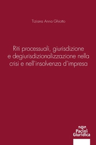 Riti processuali giurisdizione e degiurisdizionalizzazione nella crisi e nell'insolvenza d'impresa - Librerie.coop