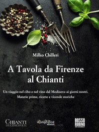 A tavola da Firenze al Chianti. Un viaggio nel cibo e nel vino dal Medioevo ai giorni nostri. Materie prime, ricette e vicende storiche - Librerie.coop