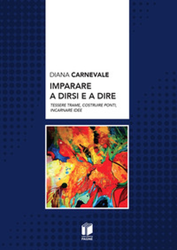 Imparare a dirsi e a dire. Tessere trame, costruire ponti, incarnare idee - Librerie.coop